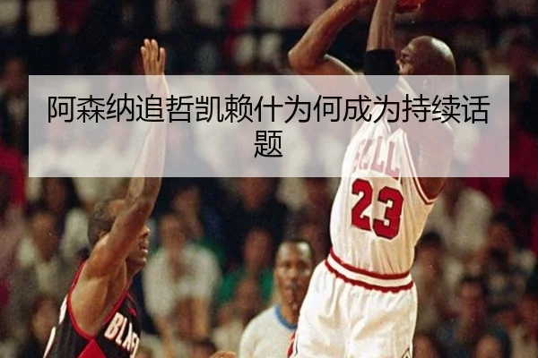 阿森纳追哲凯赖什为何成为持续话题